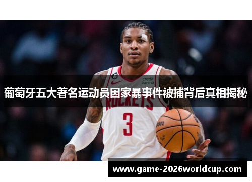 葡萄牙五大著名运动员因家暴事件被捕背后真相揭秘