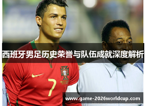 西班牙男足历史荣誉与队伍成就深度解析