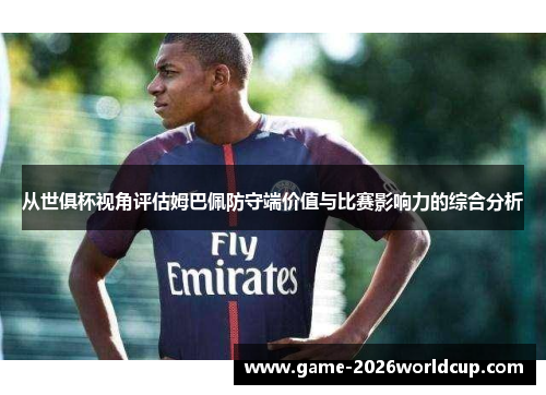 从世俱杯视角评估姆巴佩防守端价值与比赛影响力的综合分析