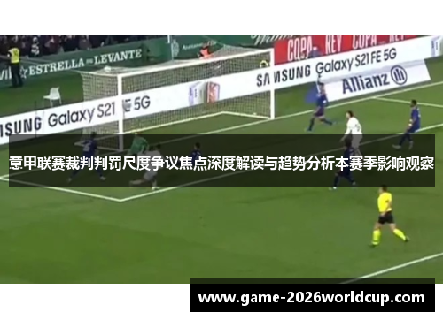 意甲联赛裁判判罚尺度争议焦点深度解读与趋势分析本赛季影响观察