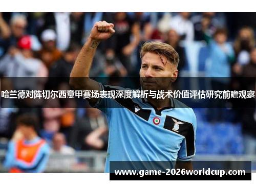 哈兰德对阵切尔西意甲赛场表现深度解析与战术价值评估研究前瞻观察