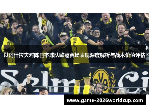 以阿什拉夫对阵日本球队欧冠赛场表现深度解析与战术价值评估