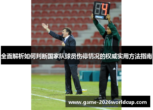 全面解析如何判断国家队球员伤停情况的权威实用方法指南
