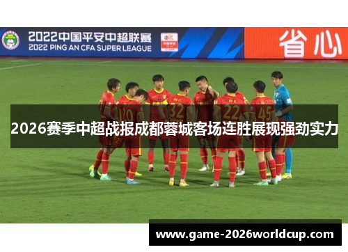 2026赛季中超战报成都蓉城客场连胜展现强劲实力