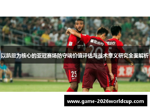 以凯恩为核心的亚冠赛场防守端价值评估与战术意义研究全面解析